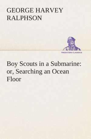 Boy Scouts in a Submarine: Or, Searching an Ocean Floor de G. Harvey (George Harvey) Ralphson