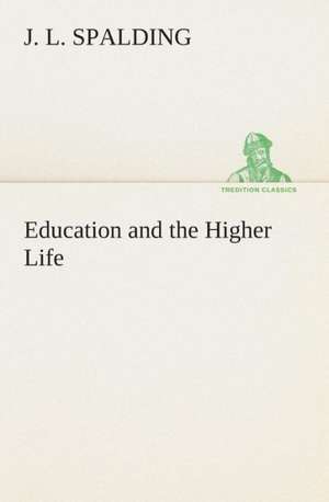 Education and the Higher Life de J. L. Spalding