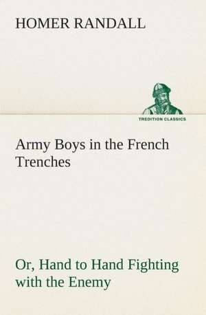 Army Boys in the French Trenches Or, Hand to Hand Fighting with the Enemy de Homer Randall