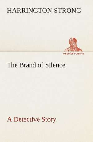 The Brand of Silence a Detective Story: The Abbey Church of Tewkesbury with Some Account of the Priory Church of Deerhurst Gloucestershire de Harrington Strong