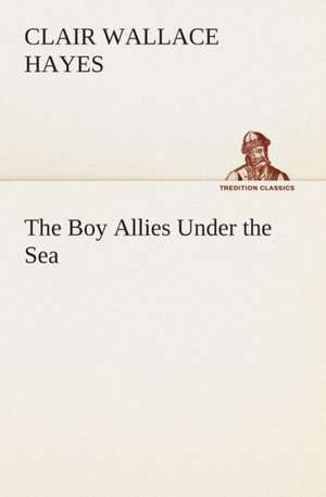 The Boy Allies Under the Sea de Clair W. (Clair Wallace) Hayes