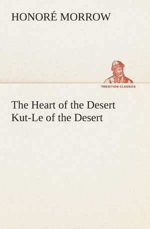 The Heart of the Desert Kut-Le of the Desert de Honoré Morrow