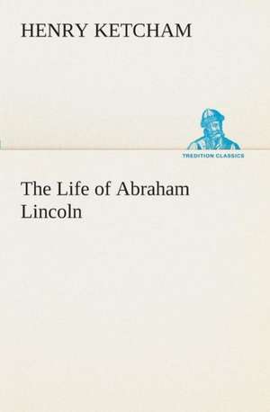 The Life of Abraham Lincoln de Henry Ketcham