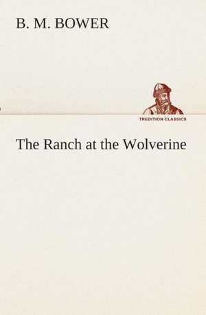 The Ranch at the Wolverine de B. M. Bower