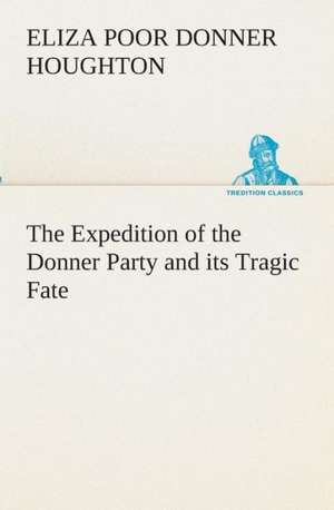 The Expedition of the Donner Party and Its Tragic Fate: Essays on the Character and Mission of the Poet as Interpreted in English Verse of the Last One Hundred and Fifty Year de Eliza Poor Donner Houghton