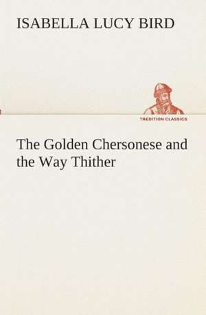 The Golden Chersonese and the Way Thither de Isabella L. (Isabella Lucy) Bird