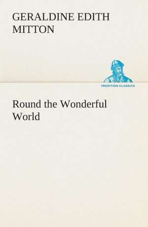 Round the Wonderful World de G. E. (Geraldine Edith) Mitton