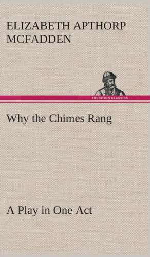 Why the Chimes Rang: A Play in One Act de Elizabeth Apthorp McFadden