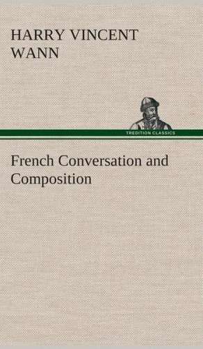 French Conversation and Composition de Harry Vincent Wann