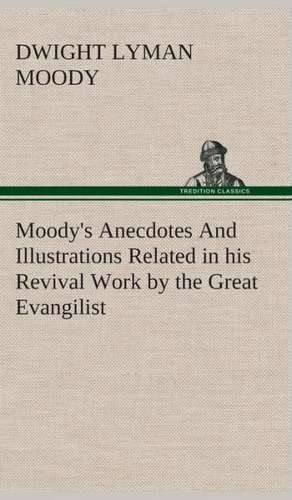 Moody's Anecdotes and Illustrations Related in His Revival Work by the Great Evangilist: The End of the Great War de Dwight Lyman Moody