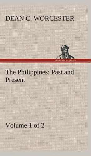 The Philippines: Past and Present (Volume 1 of 2) de Dean C. Worcester