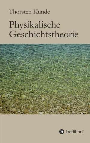 Physikalische Geschichtstheorie de Thorsten Kunde