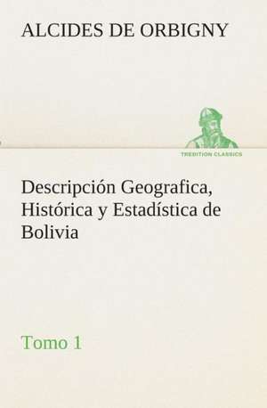 Descripcion Geografica, Historica y Estadistica de Bolivia, Tomo 1.: Or, an Indian Drinke de Alcides de Orbigny