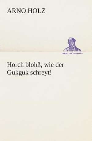 Horch Blohss, Wie Der Gukguk Schreyt!: I El Loco de Bedlam de Arno Holz