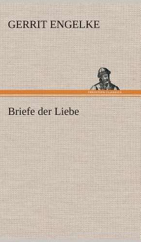 Briefe Der Liebe: Gesamtwerk de Gerrit Engelke