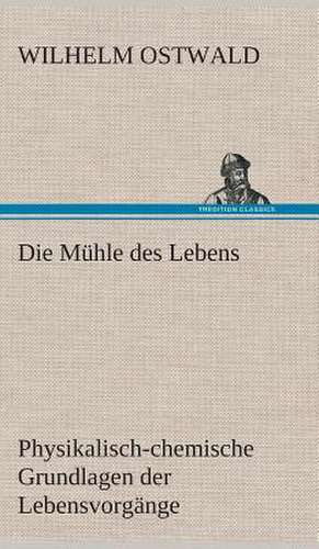Die Muhle Des Lebens: Gesamtwerk de Wilhelm Ostwald