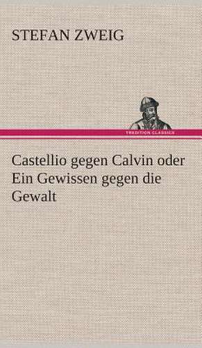 Castellio Gegen Calvin Oder Ein Gewissen Gegen Die Gewalt: Gesamtwerk de Stefan Zweig