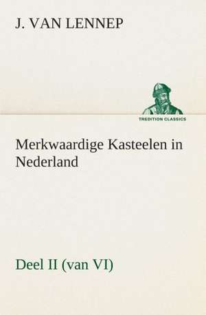 Merkwaardige Kasteelen in Nederland, Deel II (Van VI): CD. Busken Huet's Beschouwing Over Erasmus de J. van (Jacob) Lennep