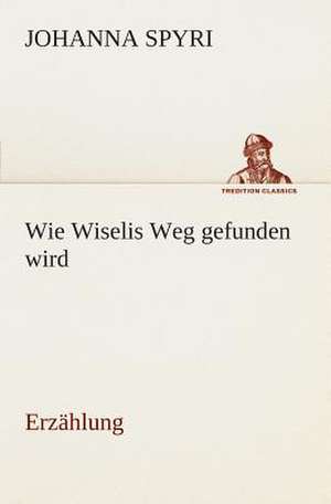 Wie Wiselis Weg Gefunden Wird Erzahlung: Der Tragodie Zweiter Teil de Johanna Spyri