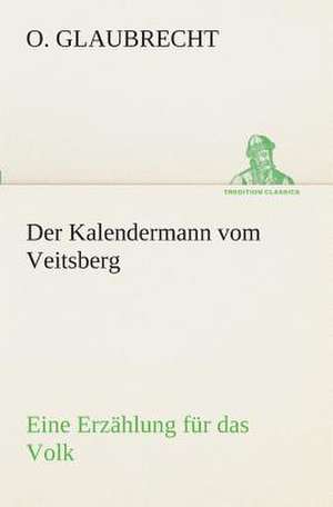 Der Kalendermann Vom Veitsberg Eine Erzahlung Fur Das Volk: Der Tragodie Zweiter Teil de O. Glaubrecht