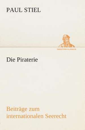 Die Piraterie Beitrage Zum Internationalen Seerecht: Der Tragodie Zweiter Teil de Paul Stiel