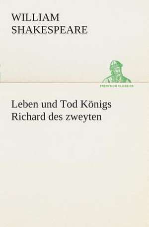 Leben Und Tod Konigs Richard Des Zweyten: Der Tragodie Zweiter Teil de William Shakespeare