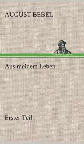 Aus Meinem Leben - Erster Teil: Der Tragodie Zweiter Teil de August Bebel