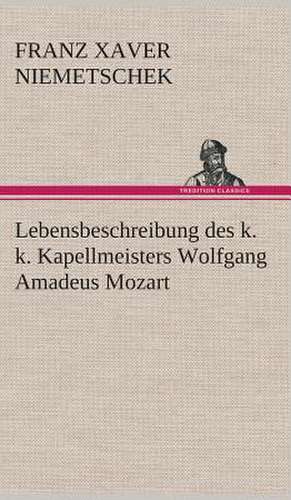 Lebensbeschreibung Des K. K. Kapellmeisters Wolfgang Amadeus Mozart: Der Tragodie Zweiter Teil de Franz Xaver Niemetschek