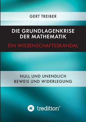 Die Grundlagenkrise Der Mathematik - Ein Wissenschaftsskandal: Glamour Und Korruption de Gert Dr. Treiber