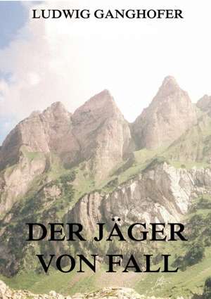 Der Jäger von Fall de Ludwig Ganghofer