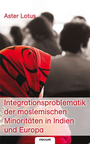 Integrationsproblematik der moslemischen Minoritäten in Indien und Europa de Aster Lotus