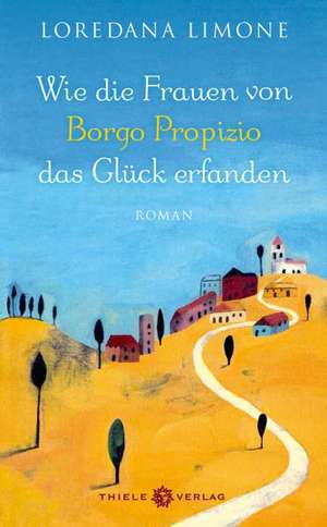 Wie die Frauen von Borgo Propizio das Glück erfanden de Loredana Limone