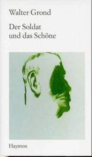 Der Soldat und das Schöne de Walter Grond