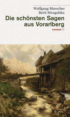 Die schönsten Sagen aus Vorarlberg de Wolfgang Morscher