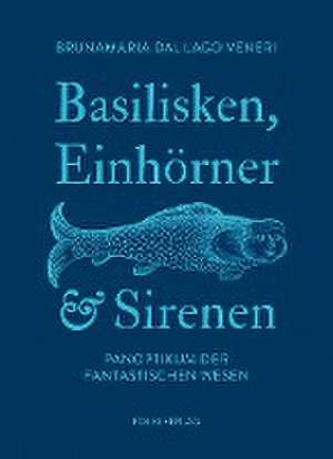 Basilisken, Einhörner und Sirenen de Brunamaria Dal Lago Veneri