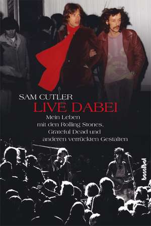 Live dabei - Mein Leben mit den Rolling Stones, Grateful Dead und anderen verrückten Gestalten de Sam Cutler