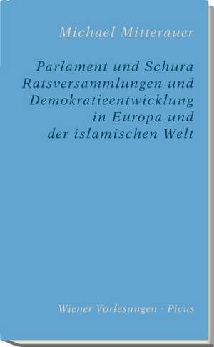 Parlament und Schura. Demokratieentwicklung in Europa und der islamischen Welt de Michael Mitterauer