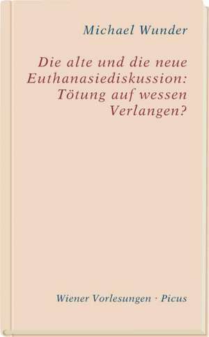 Die alte und die neue Euthanasiediskussion: Tötung auf wessen Verlangen? de Michael Wunder