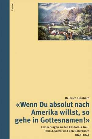 «Wenn Du absolut nach Amerika willst, so gehe in Gottesnamen!» de Heinrich Lienhard