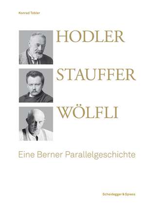 Hodler, Stauffer, Wölfli: Eine Berner Parallelgeschichte de Konrad Tobler