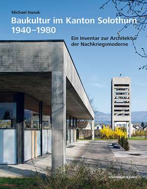 Baukultur im Kanton Solothurn 1940-1980: Ein Inventar zur Architektur der Nachkriegsmoderne de Michael Hanak