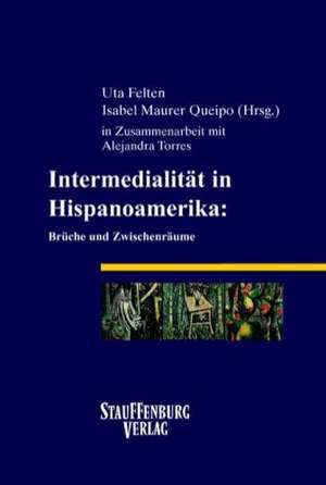 Intermedialität in Hispanoamerika: Brüche und Zwischenräume de Uta Felten