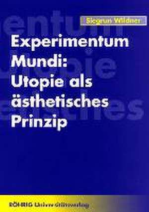 Experimentum Mundi: Utopie als ästhetisches Prinzip de Siegrun Wildner