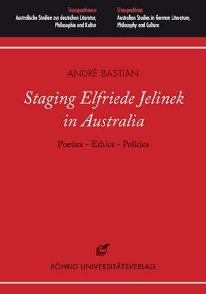 Staging Elfriede Jelinek in Australia: Poetics - Ethics - Politics de André Bastian