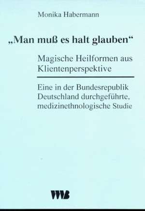 ' Man muß es halt glauben': Magische Heilformen aus Klientenperspektive de Monika Habermann