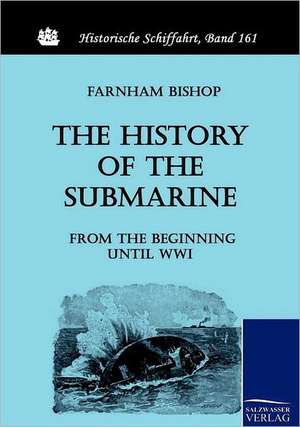 The History of the Submarine from the Beginning until WWI de Farnham Bishop