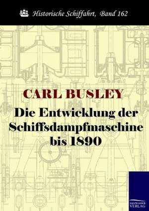 Die Entwicklung der Schiffsdampfmaschine bis 1890 de Carl Busley