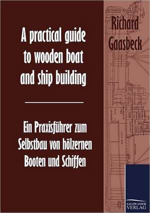 A practical guide to wooden boat and ship building / Ein Praxisführer zum Selbstbau von hölzernen Booten und Schiffen de Richard Gaasbeck