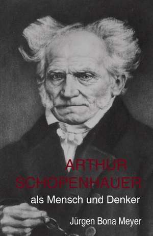 Arthur Schopenhauer als Mensch und Denker de Jürgen Bona Meyer