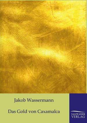 Das Gold Von Caxamalca: Art Deserves a Witness de Jakob Wassermann